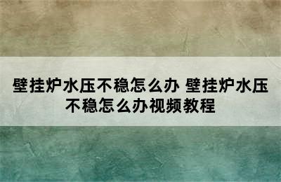 壁挂炉水压不稳怎么办 壁挂炉水压不稳怎么办视频教程